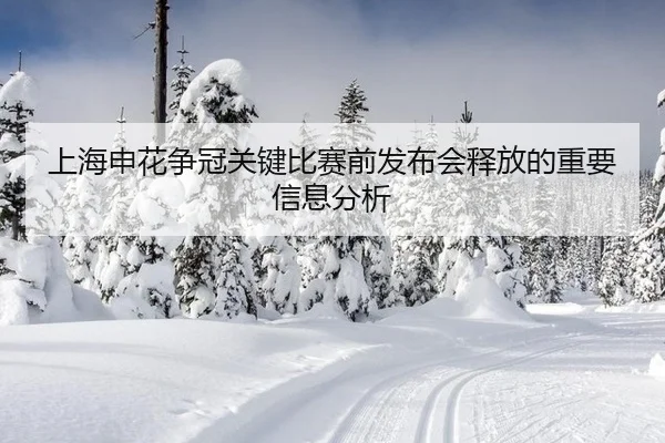 上海申花争冠关键比赛前发布会释放的重要信息分析
