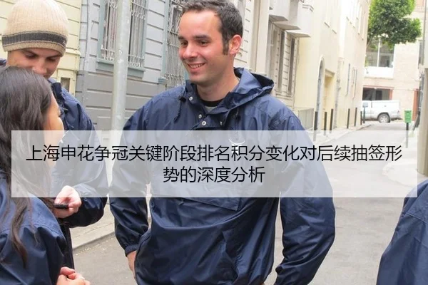 上海申花争冠关键阶段排名积分变化对后续抽签形势的深度分析